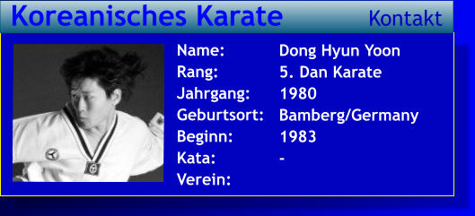 Dong Hyun Yoon 5. Dan Karate 1980 Bamberg/Germany 1983 -   Name: Rang: Jahrgang: Geburtsort: Beginn: Kata: Verein:  Koreanisches Karate Kontakt